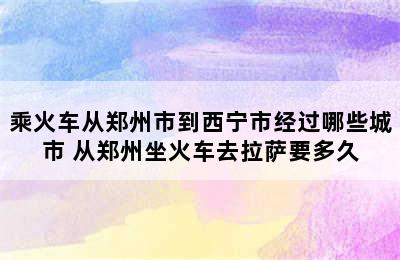 乘火车从郑州市到西宁市经过哪些城市 从郑州坐火车去拉萨要多久